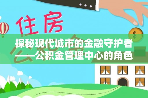 民乐探秘现代城市的金融守护者——公积金管理中心的角色与使命