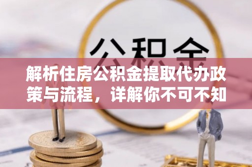 民乐解析住房公积金提取代办政策与流程，详解你不可不知的关键点