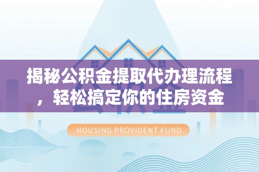 民乐揭秘公积金提取代办理流程，轻松搞定你的住房资金