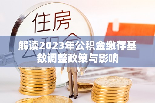 民乐解读2023年公积金缴存基数调整政策与影响