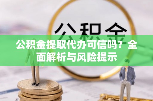 民乐公积金提取代办可信吗？全面解析与风险提示