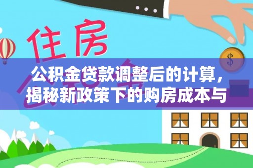 民乐公积金贷款调整后的计算，揭秘新政策下的购房成本与规划策略