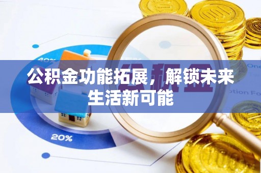 民乐公积金功能拓展，解锁未来生活新可能