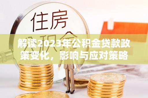 民乐解读2023年公积金贷款政策变化，影响与应对策略