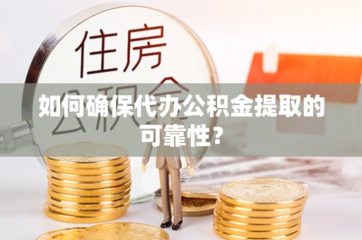 民乐如何确保代办公积金提取的可靠性？