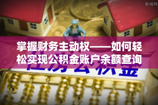 民乐掌握财务主动权——如何轻松实现公积金账户余额查询